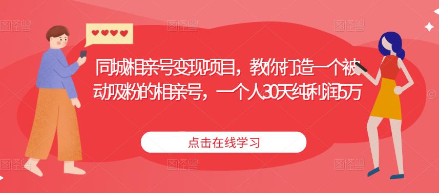 同城相亲号变现项目，教你打造一个被动吸粉的相亲号，一个人30天纯利润5万天亦网独家提供-天亦资源网