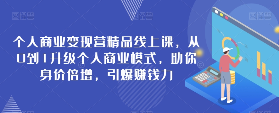 个人商业变现营精品线上课，从0到1升级个人商业模式，助你身价倍增，引爆赚钱力天亦网独家提供-天亦资源网