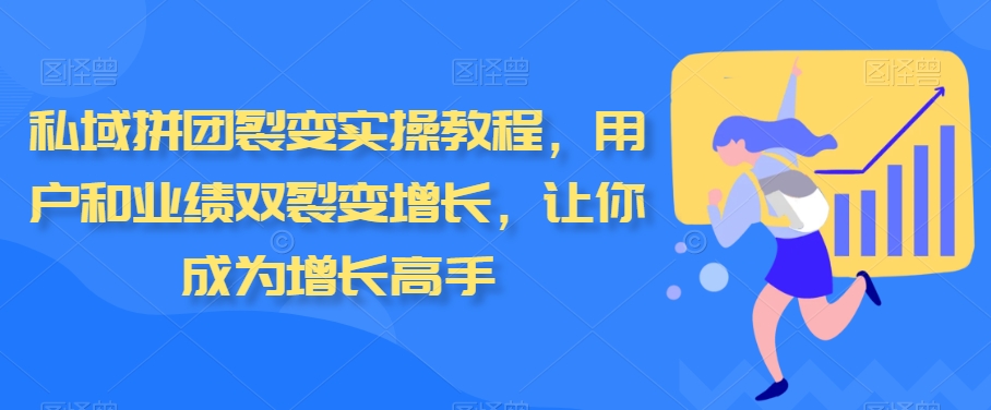 私域拼团裂变实操教程，用户和业绩双裂变增长，让你成为增长高手天亦网独家提供-天亦资源网