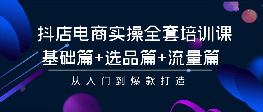 （9604期）抖店电商实操全套培训课：基础篇+选品篇+流量篇，从入门到爆款打造天亦网独家提供-天亦资源网