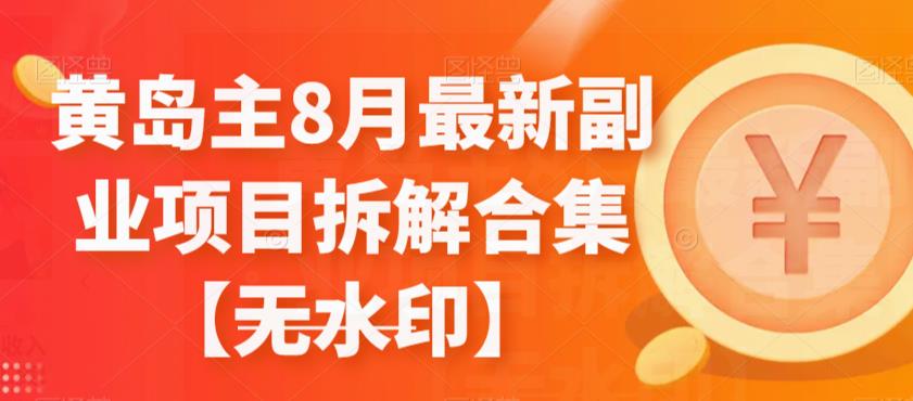 黄岛主8月最新副业项目拆解合集【无水印】天亦网独家提供-天亦资源网