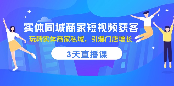 实体同城商家短视频获客，3天直播课，玩转实体商家私域，引爆门店增长天亦网独家提供-天亦资源网