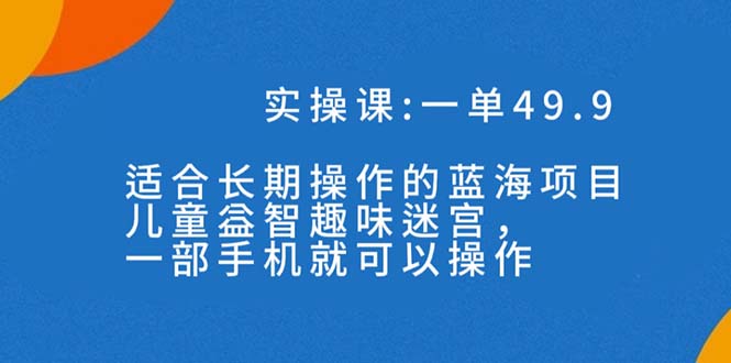 （7430期）一单49.9长期蓝海项目，儿童益智趣味迷宫，一部手机月入3000+（附素材）天亦网独家提供-天亦资源网