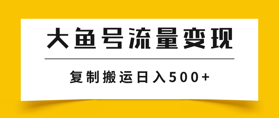 （7747期）大鱼号流量变现玩法，播放量越高收益越高，无脑搬运复制日入500+天亦网独家提供-天亦资源网