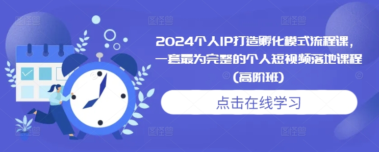 2024个人IP打造孵化模式流程课，一套最为完整的个人短视频落地课程(高阶班)天亦网独家提供-天亦资源网