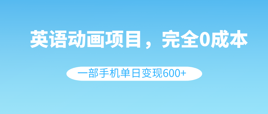 （8396期）英语动画项目，0成本，一部手机单日变现600+（教程+素材）天亦网独家提供-天亦资源网