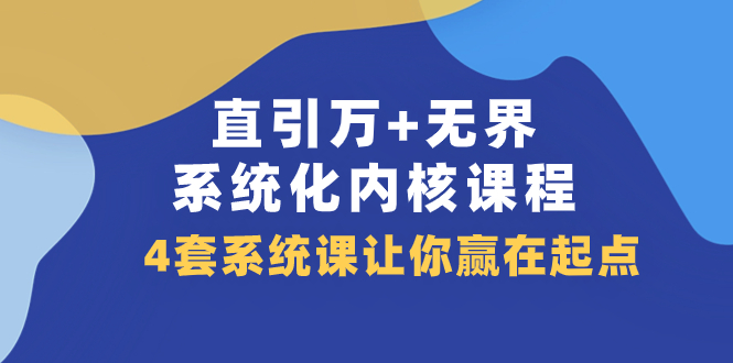 （7754期）直引 万+无界·系统化内核课程，4套系统课让你赢在起点（60节课）天亦网独家提供-天亦资源网