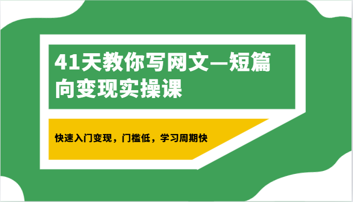 41天教你写网文—短篇向变现实操课，快速入门变现，门槛低，学习周期快天亦网独家提供-天亦资源网