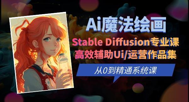 Ai魔法绘画 Stable Diffusion专业课高效辅助Ui/运营作品集0到精通系统课天亦网独家提供-天亦资源网