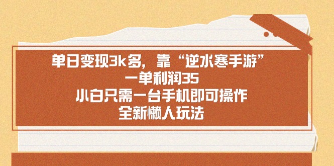 （8985期）单日变现3k多，靠“逆水寒手游”，一单利润35，小白只需一台手机即可操天亦网独家提供-天亦资源网