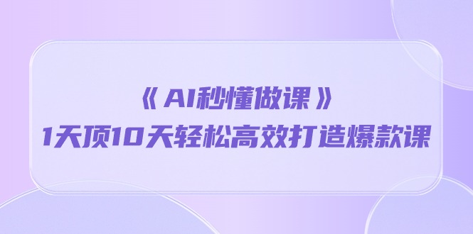 （10262期）《AI秒懂做课》1天顶10天轻松高效打造爆款课天亦网独家提供-天亦资源网