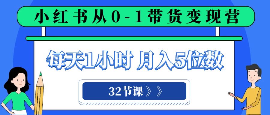 （8081期）小红书 0-1带货变现营，每天1小时，轻松月入5位数（32节课）天亦网独家提供-天亦资源网