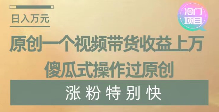 原创一个视频带货收益上万，傻瓜式操作过原创，几分钟做一个视频涨粉特别快【揭秘】天亦网独家提供-天亦资源网