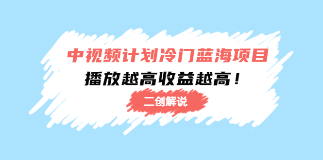 （4308期）中视频计划冷门蓝海项目【二创解说】培训课程：播放越高收益越高！天亦网独家提供-天亦资源网