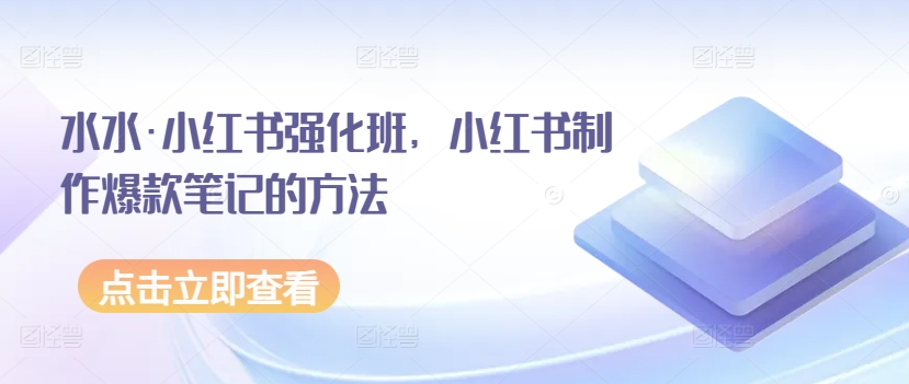 水水·小红书强化班，小红书制作爆款笔记的方法天亦网独家提供-天亦资源网