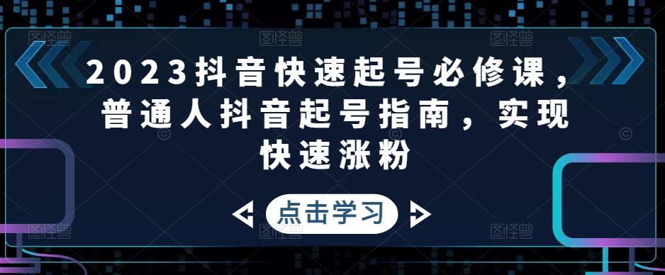 2023抖音快速起号必修课，普通人抖音起号指南，实现快速涨粉天亦网独家提供-天亦资源网