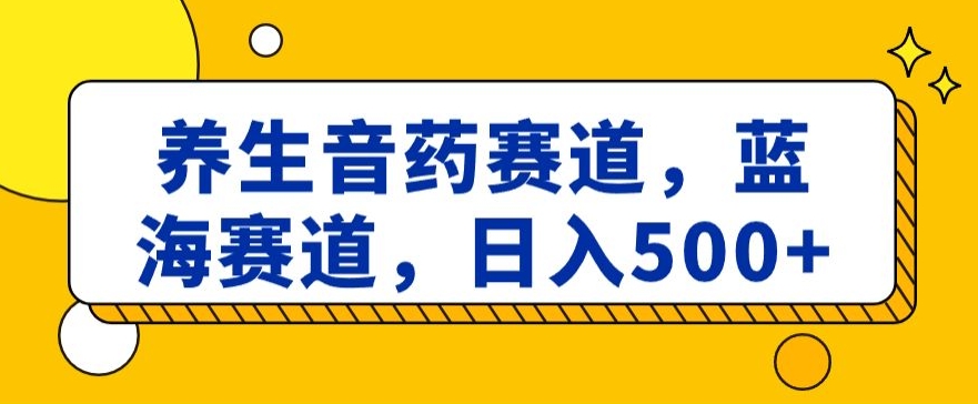 养生音药赛道，蓝海赛道，日入500+【揭秘】天亦网独家提供-天亦资源网