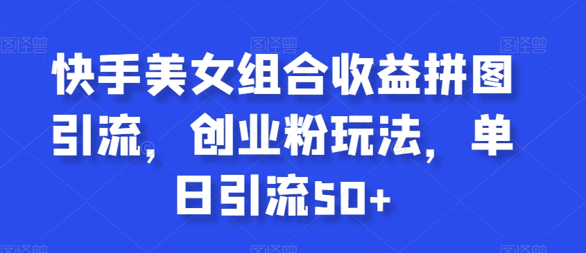 快手美女组合收益拼图引流，创业粉玩法，单日引流50+天亦网独家提供-天亦资源网