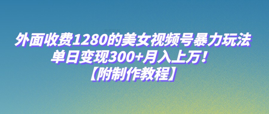 外面收费1280的美女视频号暴力玩法，单日变现300+，月入上万！【附制作教程】天亦网独家提供-天亦资源网