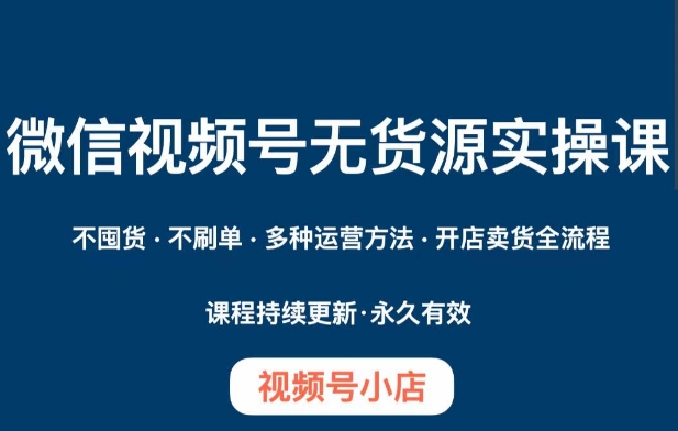 微信视频号小店无货源实操课程，​不囤货·不刷单·多种运营方法·开店卖货全流程天亦网独家提供-天亦资源网