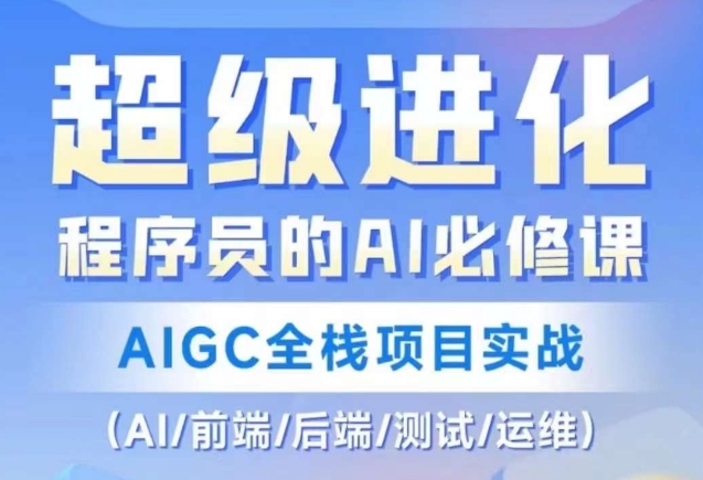 程序员的AI必修课，AIGC全栈项目实战（AI/前端/后端/测试/运维)天亦网独家提供-天亦资源网