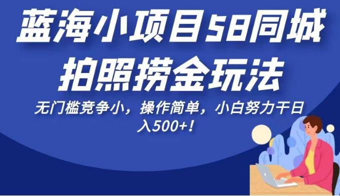 蓝海小项目58同城拍照捞金玩法，无门槛竞争小，操作简单，小白努力干日入500+！【揭秘】天亦网独家提供-天亦资源网