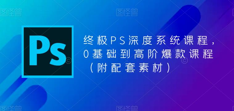 （5625期）终极-PS全面深度系统课程，0基础到高阶爆款课程（附配套素材）天亦网独家提供-天亦资源网