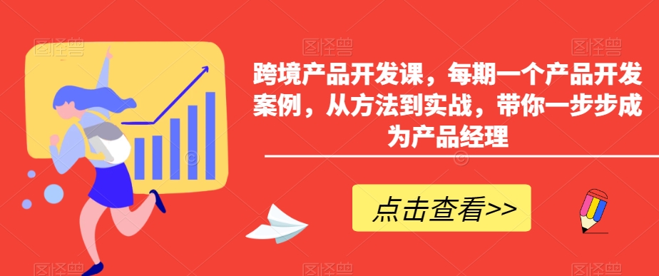 跨境产品开发课，每期一个产品开发案例，从方法到实战，带你一步步成为产品经理天亦网独家提供-天亦资源网