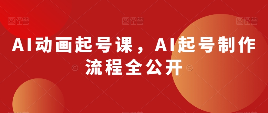 AI动画起号课，AI起号制作流程全公开天亦网独家提供-天亦资源网