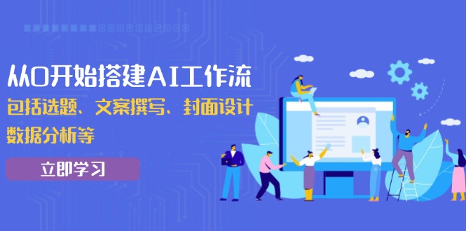 （13949期）从0开始搭建AI工作流，包括选题、文案撰写、封面设计、数据分析等天亦网独家提供-天亦资源网