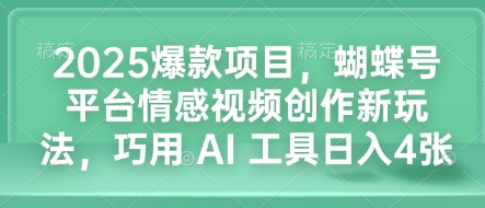 2025爆款项目，蝴蝶号平台情感视频创作新玩法，巧用 AI 工具日入4张天亦网独家提供-天亦资源网