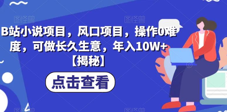 B站小说项目，风口项目，操作0难度，可做长久生意，年入10W+【揭秘】天亦网独家提供-天亦资源网