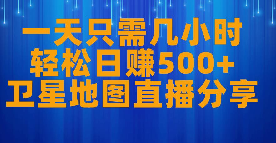 一天只需几小时，轻松日赚500+，卫星地图直播项目分享【揭秘】天亦网独家提供-天亦资源网