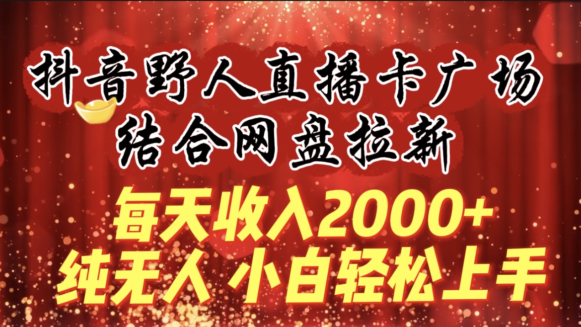 （9504期）每天收入2000+，抖音野人直播卡广场，结合网盘拉新，纯无人，小白轻松上手天亦网独家提供-天亦资源网