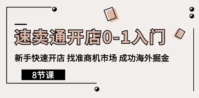 （10126期）速卖通开店0-1入门，新手快速开店 找准商机市场 成功海外掘金（8节课）天亦网独家提供-天亦资源网