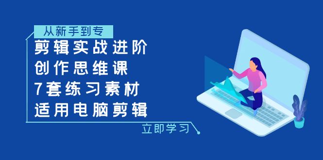 （7927期）剪辑实战进阶+创作思维课+7套练习素材-适用电脑剪辑天亦网独家提供-天亦资源网