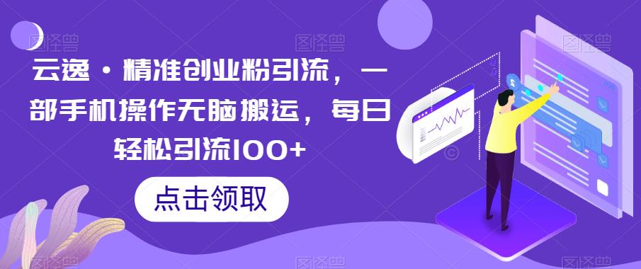 云逸·精准创业粉引流，一部手机操作无脑搬运，每日轻松引流100+天亦网独家提供-天亦资源网