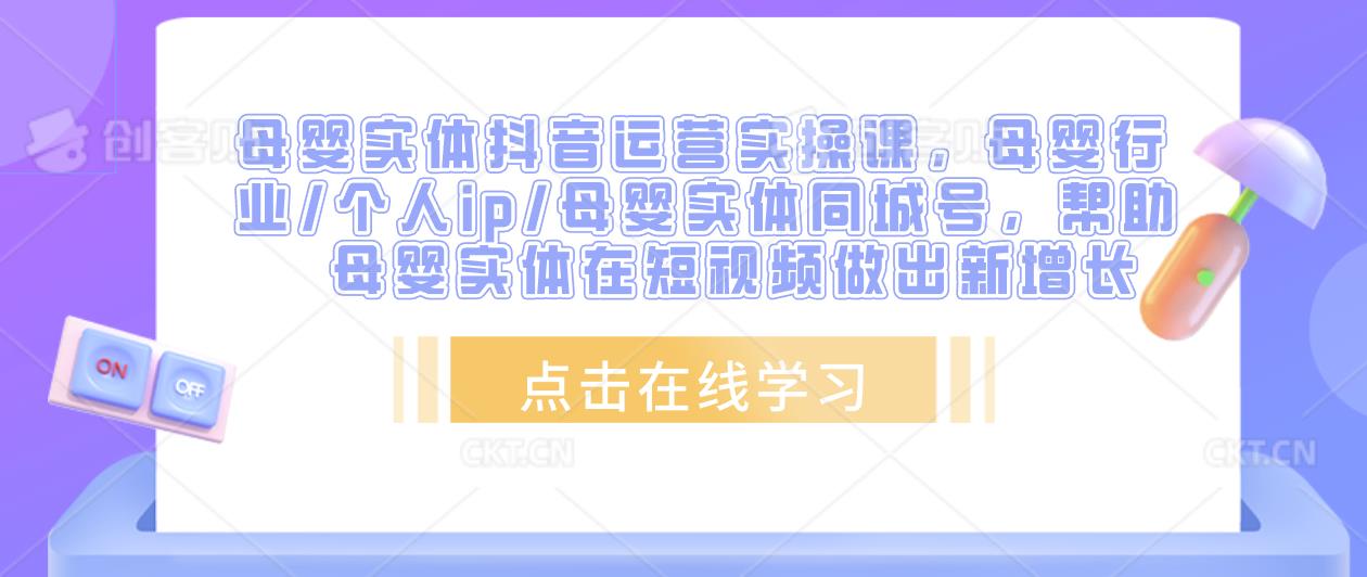 母婴实体抖音运营实操课，母婴行业/个人ip/母婴实体同城号，帮助母婴实体在短视频做出新增长天亦网独家提供-天亦资源网