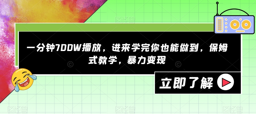 一分钟700W播放，进来学完你也能做到，保姆式教学，暴力变现【揭秘】天亦网独家提供-天亦资源网