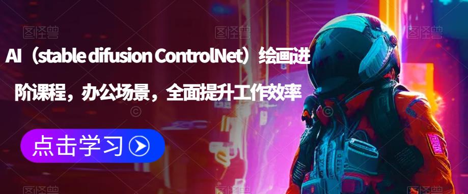 AI（stable difusion ControlNet）绘画进阶课程，办公场景，全面提升工作效率天亦网独家提供-天亦资源网