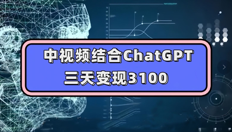 中视频结合ChatGPT，三天变现3100，人人可做玩法思路实操教学【揭秘】天亦网独家提供-天亦资源网