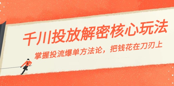 千川投流-解密核心玩法，掌握投流 爆单方法论，把钱花在刀刃上天亦网独家提供-天亦资源网