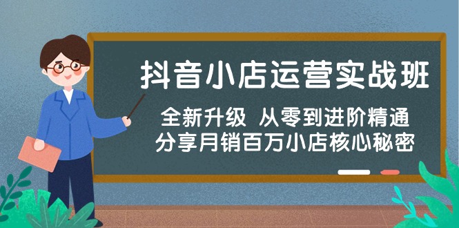 抖音小店运营实战班，全新升级 从零到进阶精通 分享月销百万小店核心秘密天亦网独家提供-天亦资源网