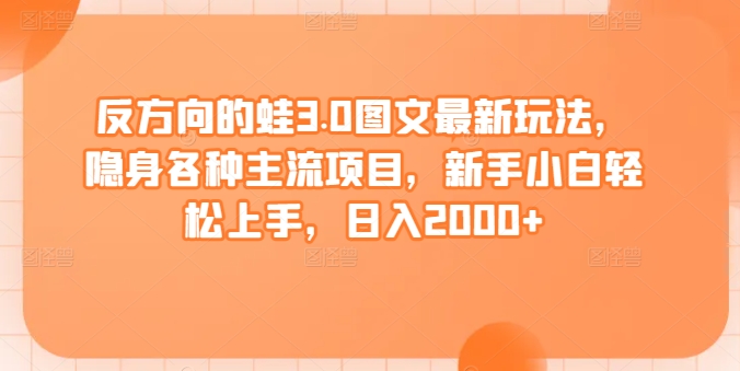 反方向的蛙3.0图文最新玩法，隐身各种主流项目，新手小白轻松上手，日入2000+天亦网独家提供-天亦资源网