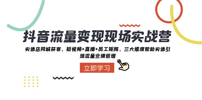 抖音流量变现现场实战营：实体店同城获客，三大维度帮助实体引爆流量业绩倍增天亦网独家提供-天亦资源网