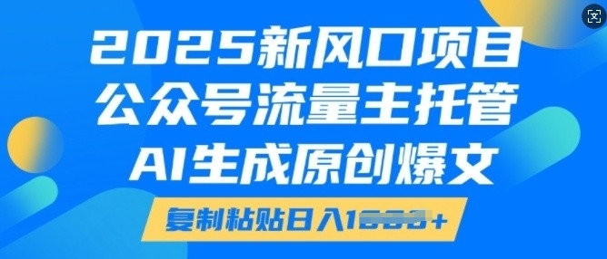 2025新风口项目，公众号流量主托管，AI生成原创爆文，复制粘贴日入多张天亦网独家提供-天亦资源网