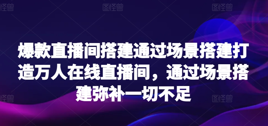 爆款直播间搭建通过场景搭建打造万人在线直播间，通过场景搭建弥补一切不足天亦网独家提供-天亦资源网