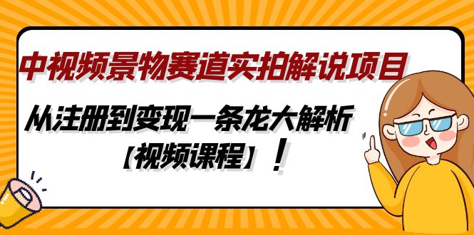 （4789期）中视频景物赛道实拍解说项目，从注册到变现一条龙大解析【视频课程】天亦网独家提供-天亦资源网