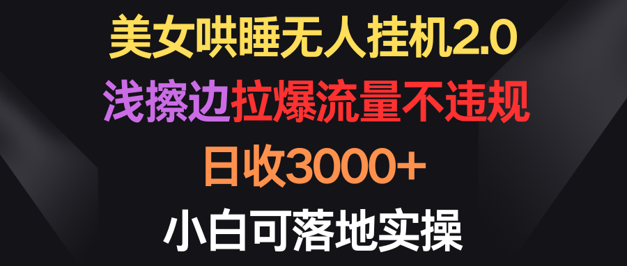 （9906期）美女哄睡无人挂机2.0，浅擦边拉爆流量不违规，日收3000+，小白可落地实操天亦网独家提供-天亦资源网