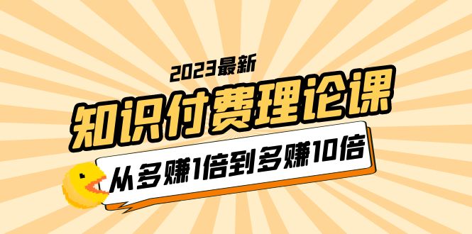 （5947期）2023知识付费理论课，从多赚1倍到多赚10倍（10节视频课）天亦网独家提供-天亦资源网